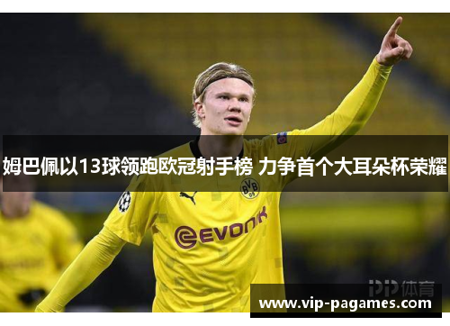 姆巴佩以13球领跑欧冠射手榜 力争首个大耳朵杯荣耀 姆巴佩以13球领跑欧冠射手榜 力争首个大耳朵杯荣耀