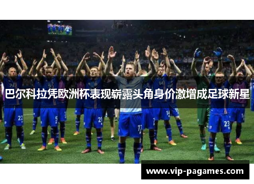 巴尔科拉凭欧洲杯表现崭露头角身价激增成足球新星 巴尔科拉凭欧洲杯表现崭露头角身价激增成足球新星