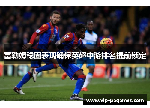 富勒姆稳固表现确保英超中游排名提前锁定