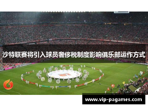 沙特联赛将引入球员奢侈税制度影响俱乐部运作方式