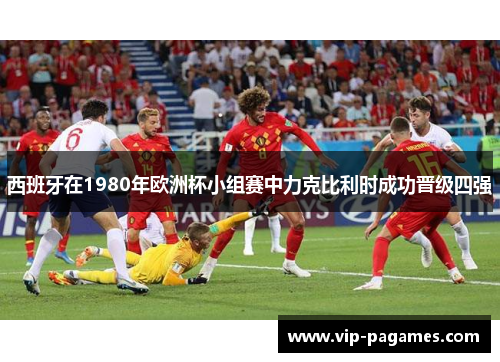 西班牙在1980年欧洲杯小组赛中力克比利时成功晋级四强