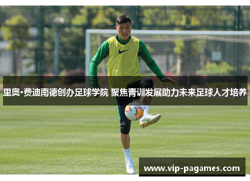 里奥·费迪南德创办足球学院 聚焦青训发展助力未来足球人才培养