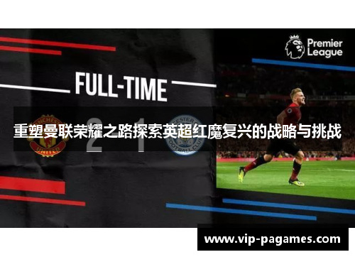 重塑曼联荣耀之路探索英超红魔复兴的战略与挑战