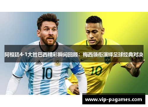 阿根廷4-1大胜巴西精彩瞬间回顾：梅西领衔演绎足球经典对决