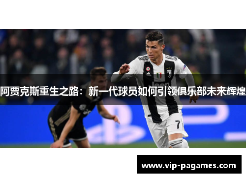 阿贾克斯重生之路：新一代球员如何引领俱乐部未来辉煌