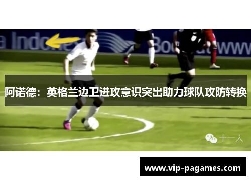 阿诺德：英格兰边卫进攻意识突出助力球队攻防转换