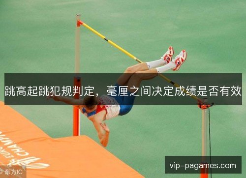 跳高起跳犯规判定，毫厘之间决定成绩是否有效
