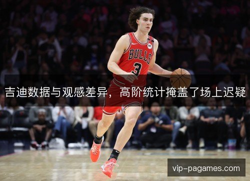 吉迪数据与观感差异，高阶统计掩盖了场上迟疑