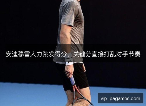 安迪穆雷大力跳发得分，关键分直接打乱对手节奏